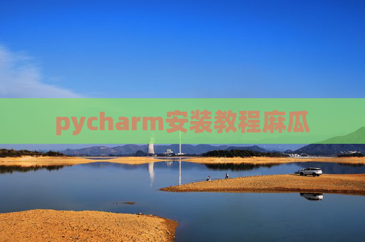 pycharm安装教程麻瓜